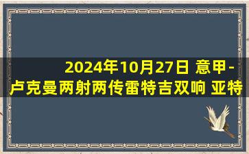 2024年10月27日 意甲-卢克曼两射两传雷特吉双响 亚特兰大6-1大胜维罗纳